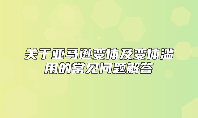 关于亚马逊变体及变体滥用的常见问题解答