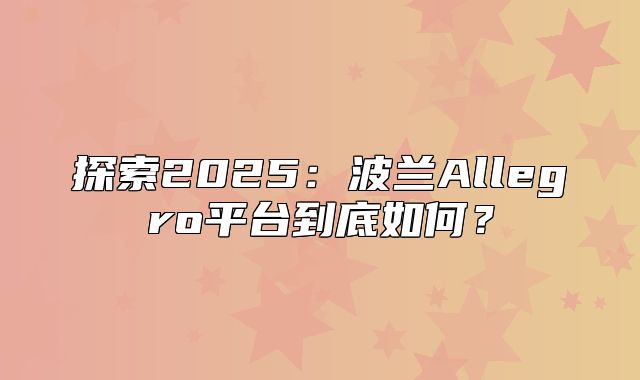 探索2025波兰Allegro平台到底如何？