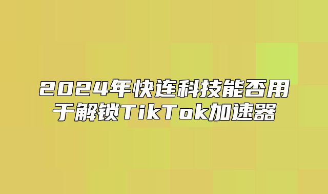 2025年快连科技能否用于解锁TikTok加速器