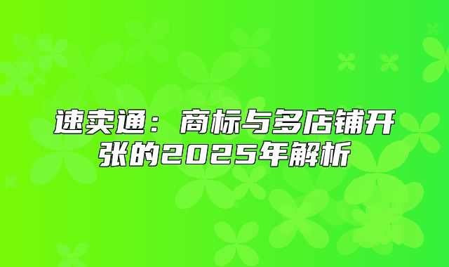 速卖通：商标与多店铺开张的2025年解析
