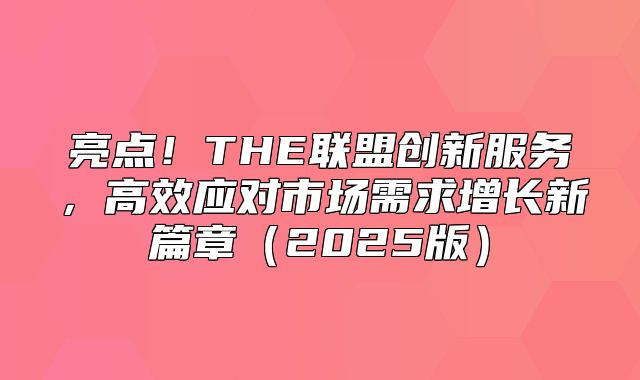 亮点！THE联盟创新服务，高效应对市场需求增长新篇章2025版