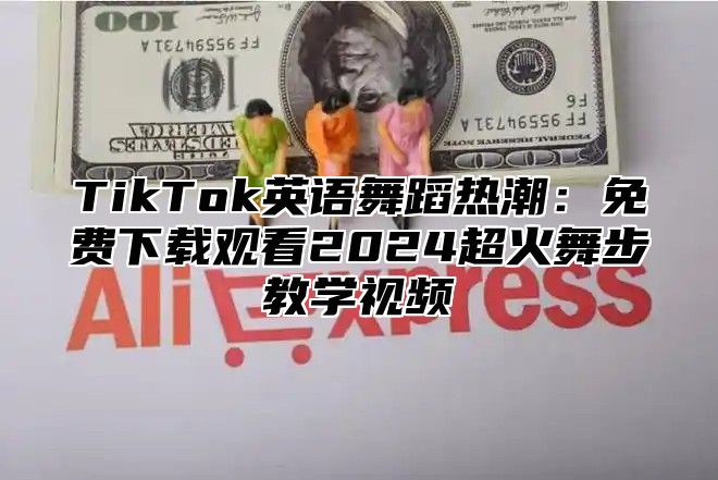TikTok英语舞蹈热潮：免费下载观看2025超火舞步教学视频