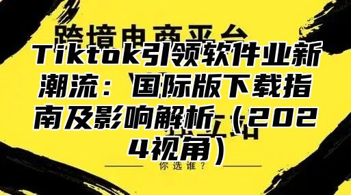 Tiktok引领软件业新潮流：国际版下载指南及影响解析2025视角