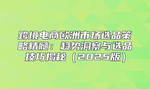 跨境电商欧洲市场选品策略精髓：趋势洞察与选品技巧揭秘2025版