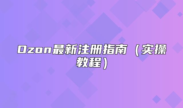 Ozon最新注册指南实操教程