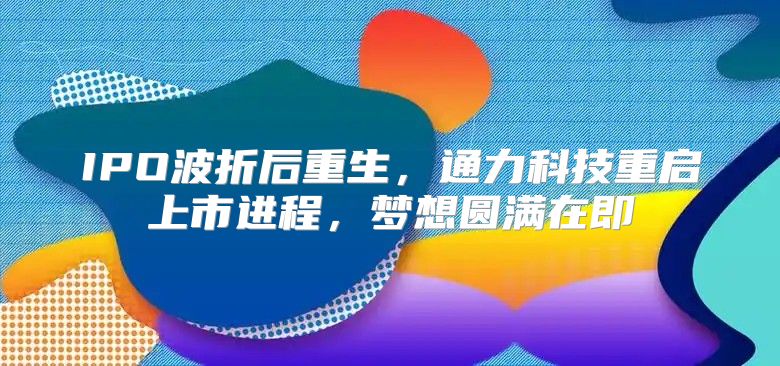 IPO波折后重生，通力科技重启上市进程，梦想圆满在即