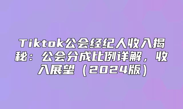 Tiktok公会经纪人收入揭秘：公会分成比例详解，收入展望2025版