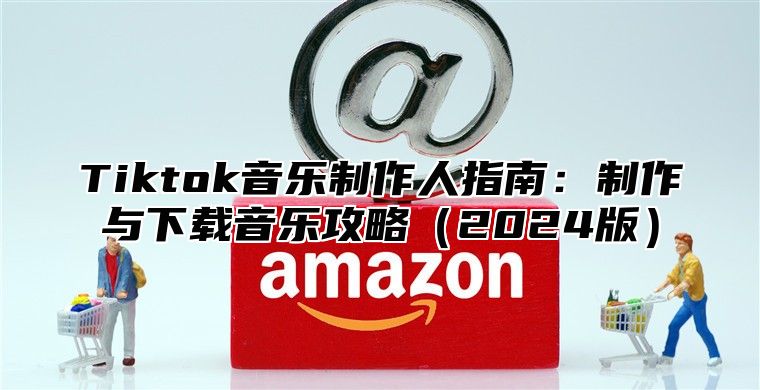 Tiktok音乐制作人指南：制作与下载音乐攻略2025版