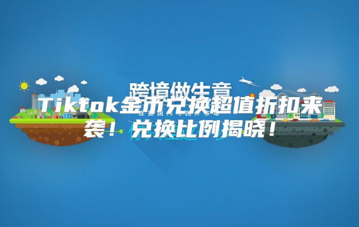 Tiktok金币兑换超值折扣来袭！兑换比例揭晓！