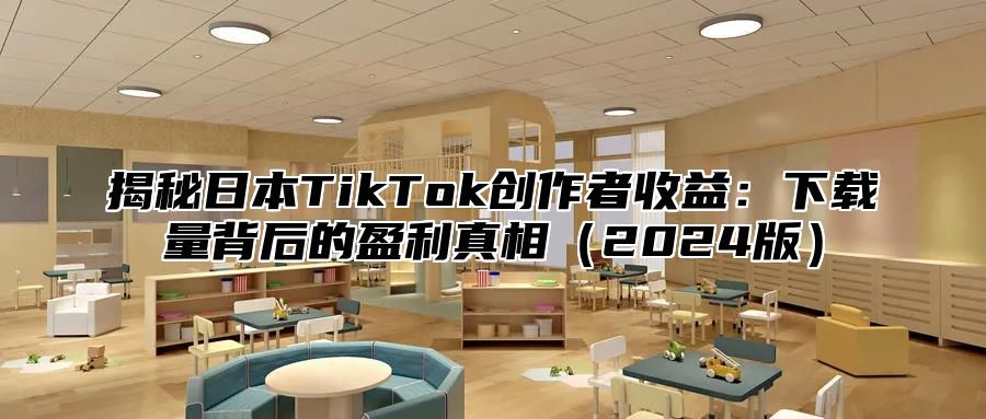 揭秘日本TikTok创作者收益：下载量背后的盈利真相2025版