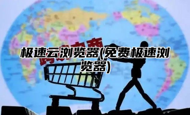 极速云浏览器(免费极速浏览器)