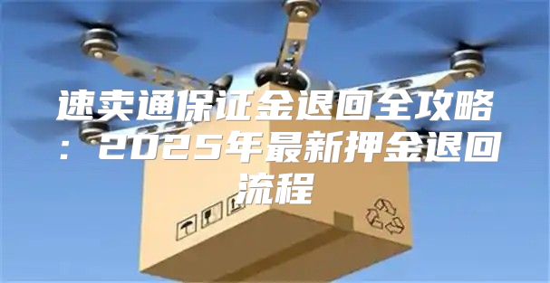 速卖通保证金退回全攻略：2025年最新押金退回流程