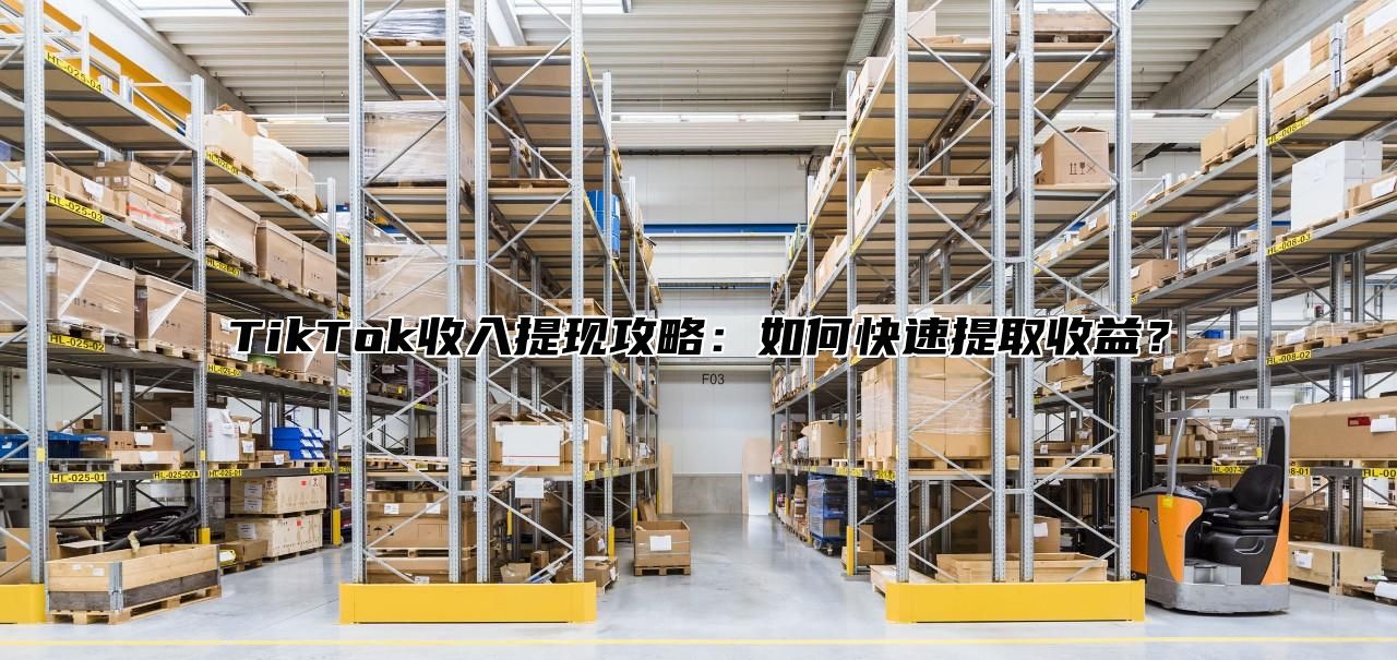 TikTok收入提现攻略：如何快速提取收益？