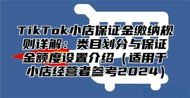 TikTok小店保证金缴纳规则详解：类目划分与保证金额度设置介绍适用于小店经营者参考2025