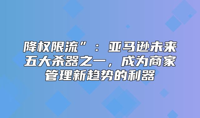 降权限流”：亚马逊未来五大杀器之一，成为商家管理新趋势的利器