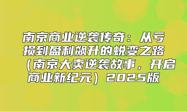 南京商业逆袭传奇：从亏损到盈利飙升的蜕变之路南京大卖逆袭故事，开启商业新纪元2025版