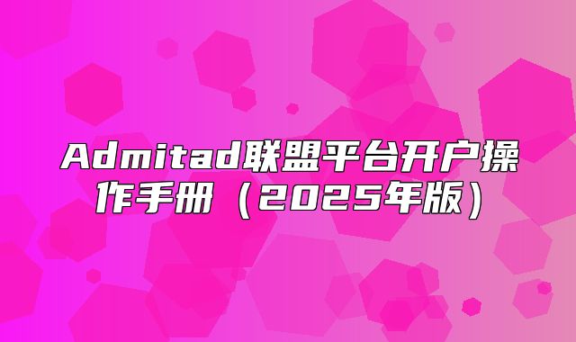 Admitad联盟平台开户操作手册2025年版