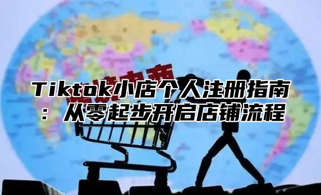 Tiktok小店个人注册指南：从零起步开启店铺流程