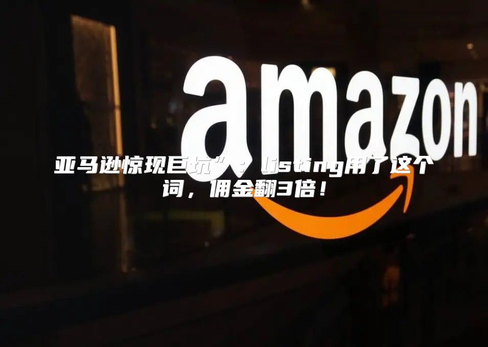 亚马逊惊现巨坑”：listing用了这个词，佣金翻3倍！