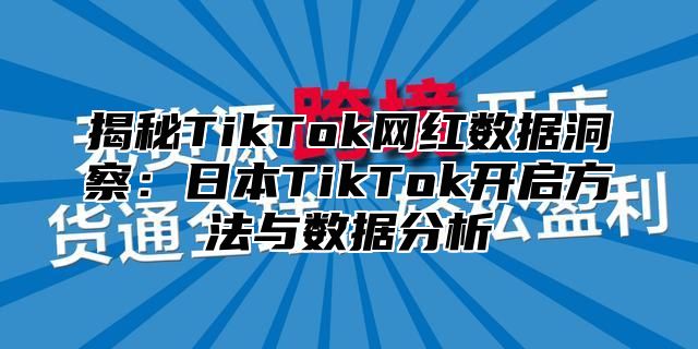 揭秘TikTok网红数据洞察：日本TikTok开启方法与数据分析