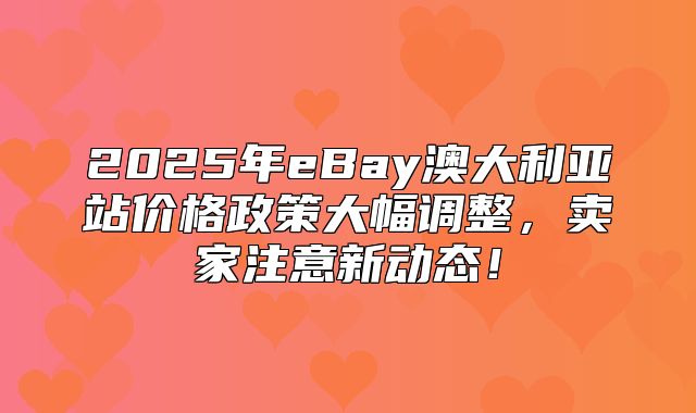 2025年eBay澳大利亚站价格政策大幅调整，卖家注意新动态！