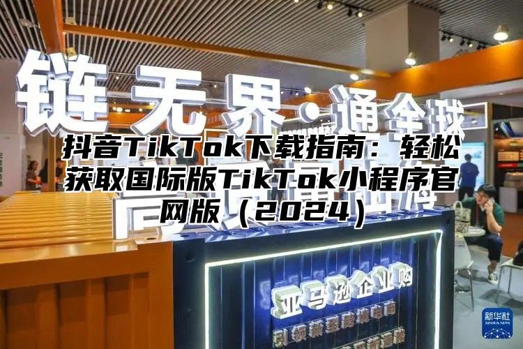 抖音TikTok下载指南：轻松获取国际版TikTok小程序官网版2025