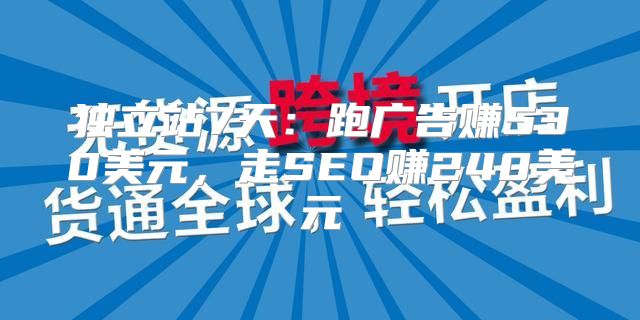 独立站7天：跑广告赚530美元，走SEO赚240美元