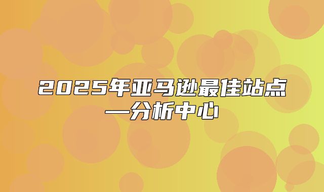 2025年亚马逊最佳站点—分析中心