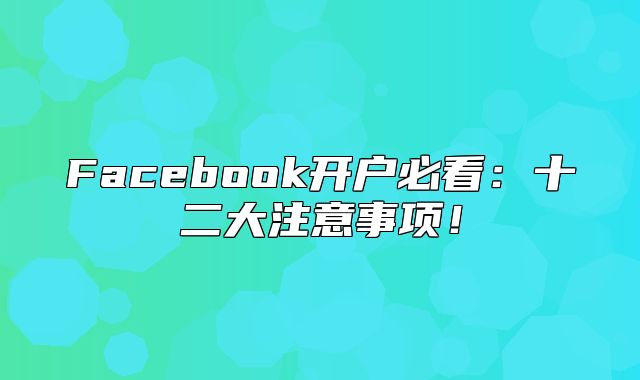 Facebook开户必看：十二大注意事项！
