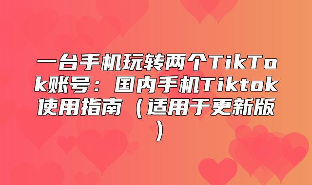 一台手机玩转两个TikTok账号：国内手机Tiktok使用指南适用于更新版