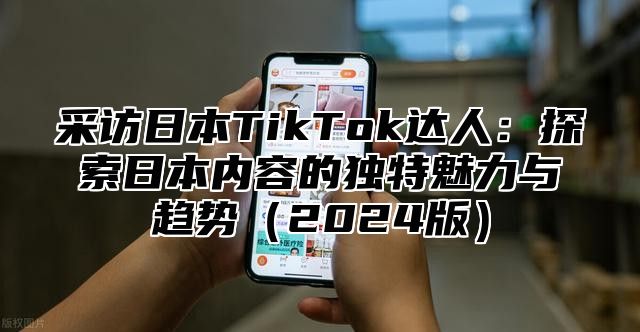 采访日本TikTok达人：探索日本内容的独特魅力与趋势2025版