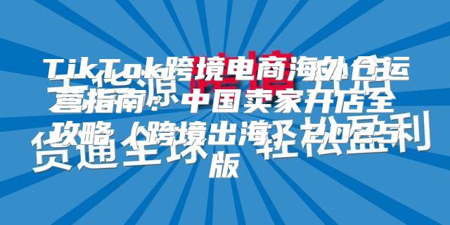 TikTok跨境电商海外仓运营指南：中国卖家开店全攻略跨境出海2025版