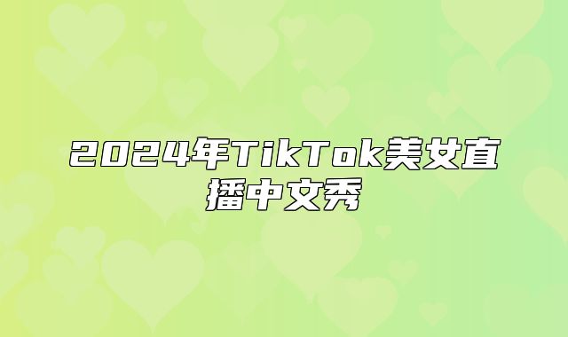 2025年TikTok美女直播中文秀