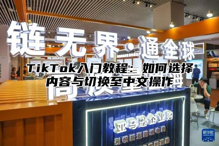 TikTok入门教程：如何选择内容与切换至中文操作