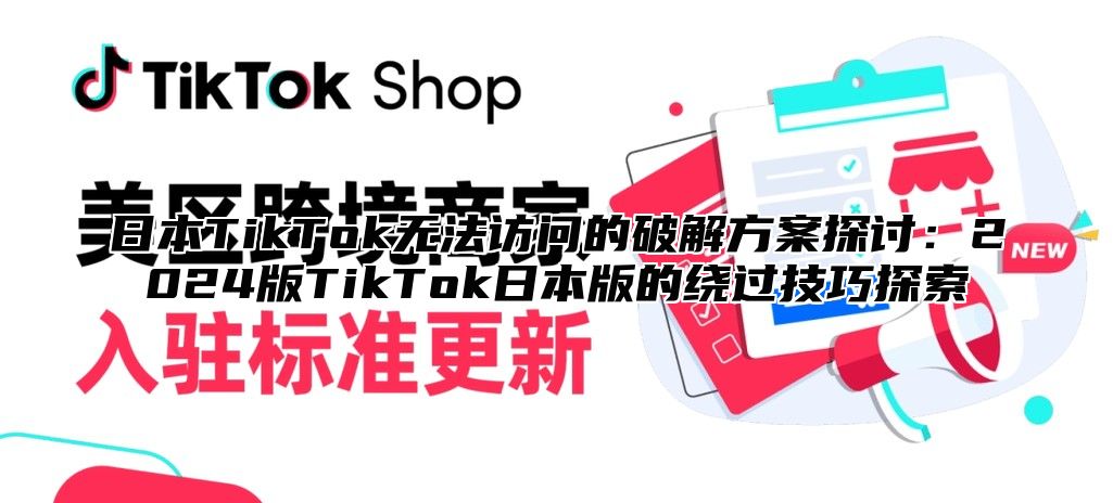 日本TikTok无法访问的破解方案探讨：2025版TikTok日本版的绕过技巧探索