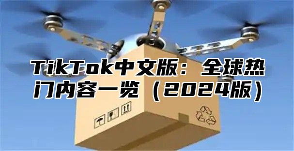 TikTok中文版：全球热门内容一览2025版