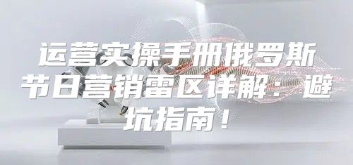 运营实操手册俄罗斯节日营销雷区详解：避坑指南！