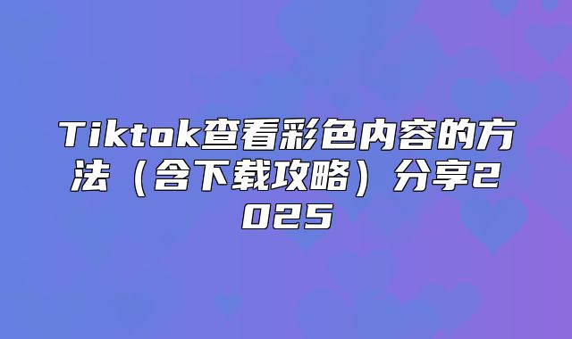Tiktok查看彩色内容的方法含下载攻略分享2025