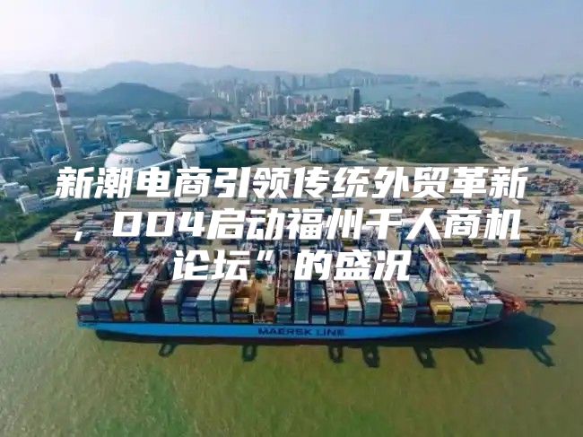 新潮电商引领传统外贸革新，DD4启动福州千人商机论坛”的盛况