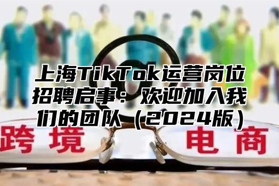 上海TikTok运营岗位招聘启事：欢迎加入我们的团队2025版