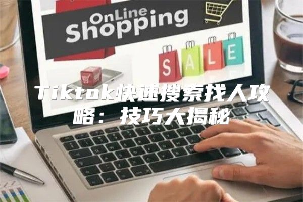 Tiktok快速搜索找人攻略：技巧大揭秘