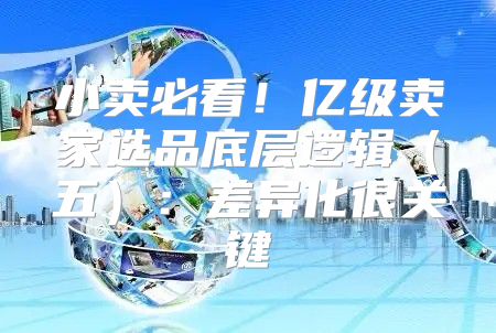 小卖必看！亿级卖家选品底层逻辑五：差异化很关键
