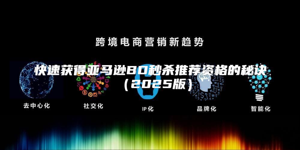 快速获得亚马逊BD秒杀推荐资格的秘诀2025版