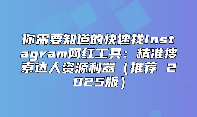 你需要知道的快速找Instagram网红工具：精准搜索达人资源利器推荐 2025版