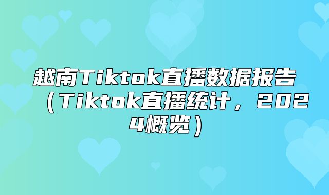 越南Tiktok直播数据报告Tiktok直播统计，2025概览