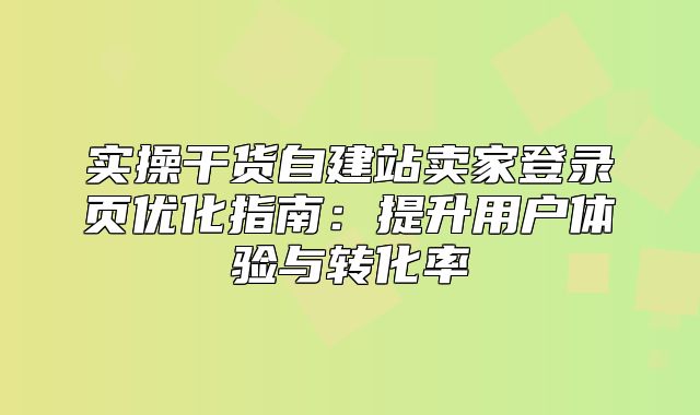 实操干货自建站卖家登录页优化指南：提升用户体验与转化率