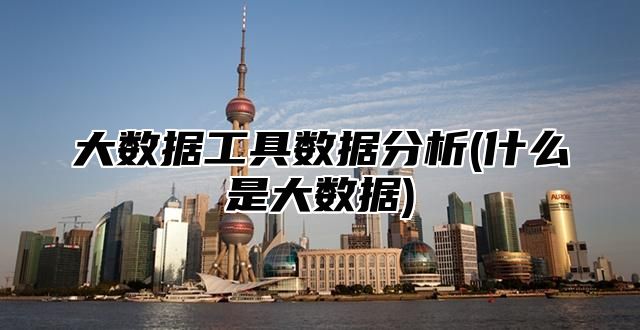 大数据工具数据分析(什么是大数据)