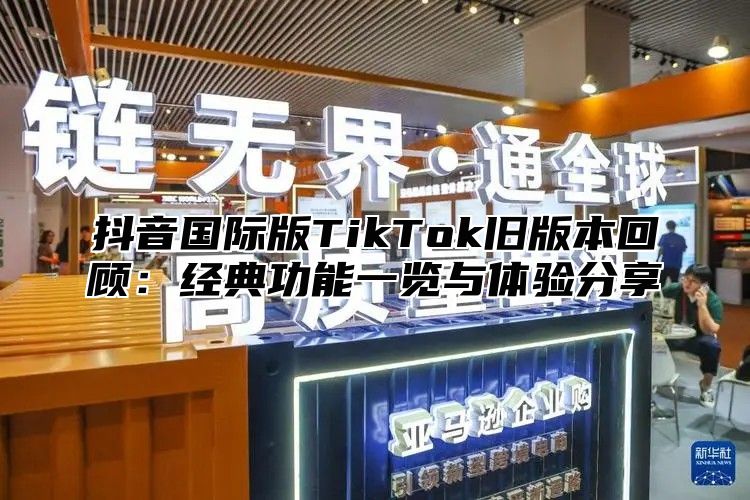 抖音国际版TikTok旧版本回顾：经典功能一览与体验分享