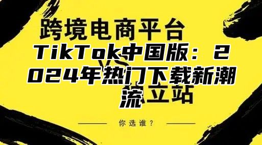 TikTok中国版：2025年热门下载新潮流