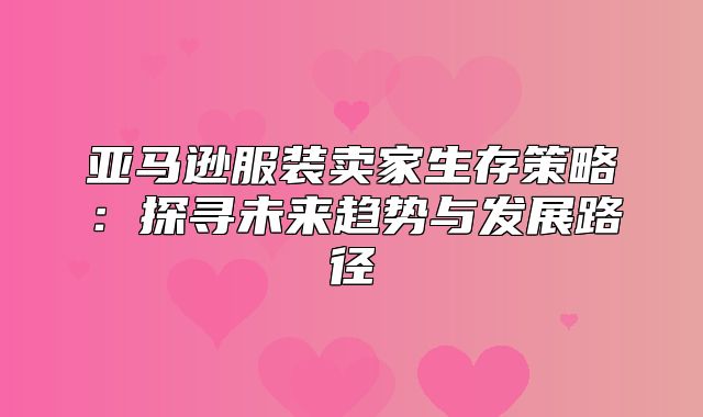 亚马逊服装卖家生存策略：探寻未来趋势与发展路径